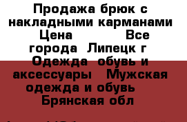 Продажа брюк с накладными карманами › Цена ­ 1 200 - Все города, Липецк г. Одежда, обувь и аксессуары » Мужская одежда и обувь   . Брянская обл.